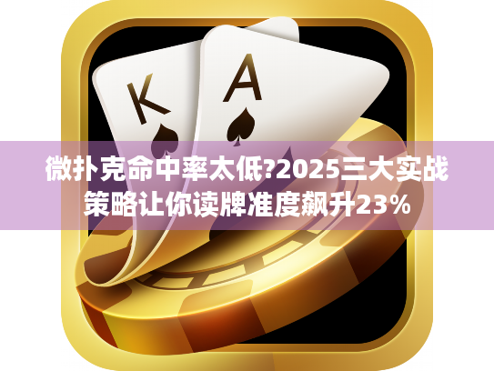 微扑克命中率太低?2025三大实战策略让你读牌准度飙升23%