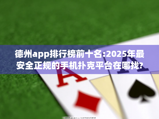 德州app排行榜前十名:2025年最安全正规的手机扑克平台在哪找?