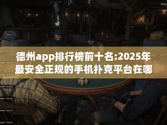 德州app排行榜前十名:2025年最安全正规的手机扑克平台在哪找?