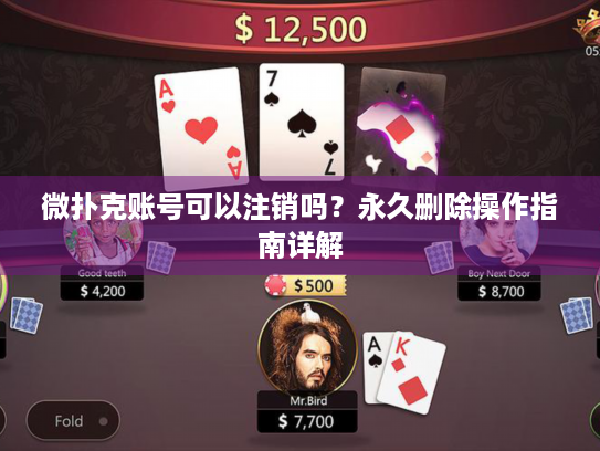 微扑克账号可以注销吗？永久删除操作指南详解