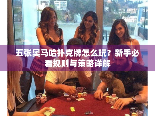 五张奥马哈扑克牌怎么玩？新手必看规则与策略详解