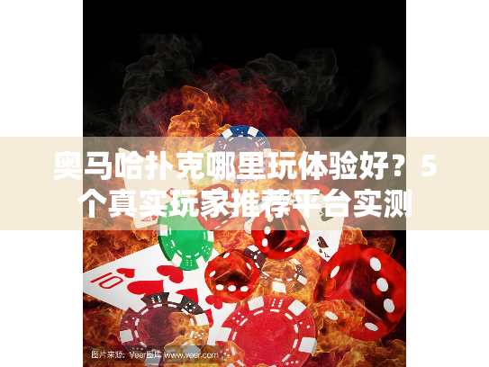 奥马哈扑克哪里玩体验好？5个真实玩家推荐平台实测