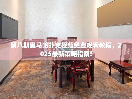 第八期奥马哈扑克视频免费观看教程，2025最新策略指南!
