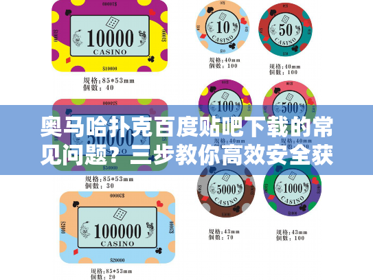 奥马哈扑克百度贴吧下载的常见问题？三步教你高效安全获取资源
