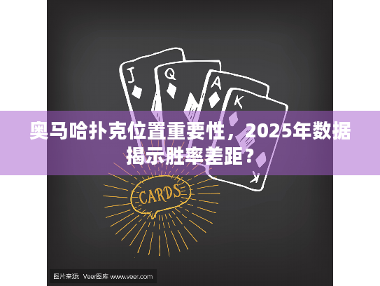奥马哈扑克位置重要性，2025年数据揭示胜率差距？