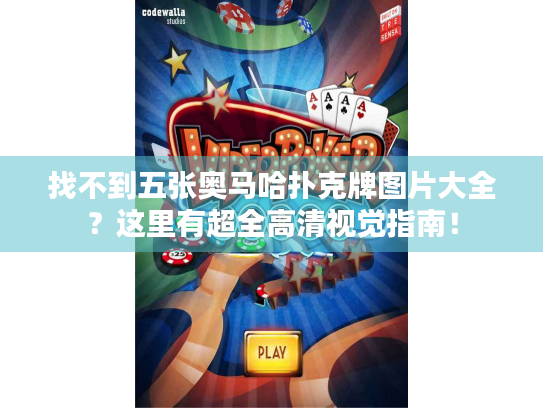 找不到五张奥马哈扑克牌图片大全？这里有超全高清视觉指南！
