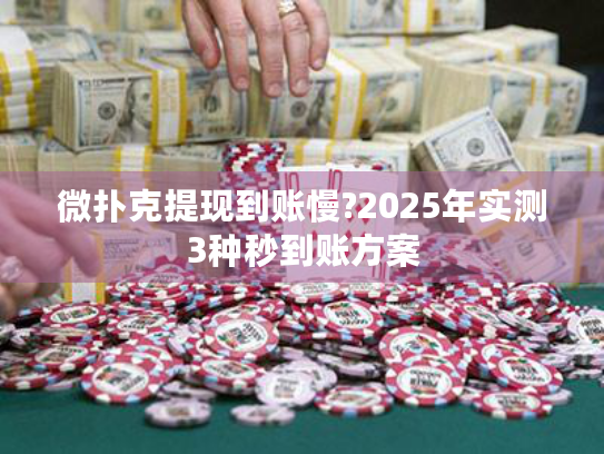 微扑克提现到账慢?2025年实测3种秒到账方案