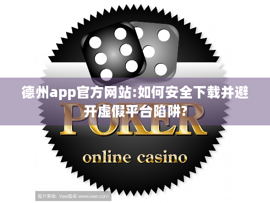 德州app官方网站:如何安全下载并避开虚假平台陷阱?