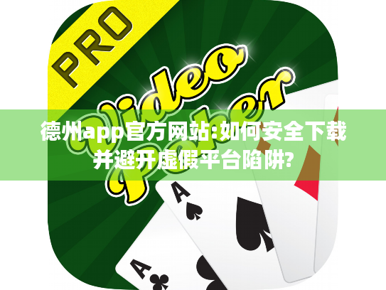 德州app官方网站:如何安全下载并避开虚假平台陷阱?