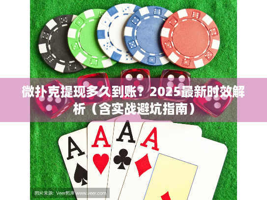 微扑克提现多久到账？2025最新时效解析（含实战避坑指南）