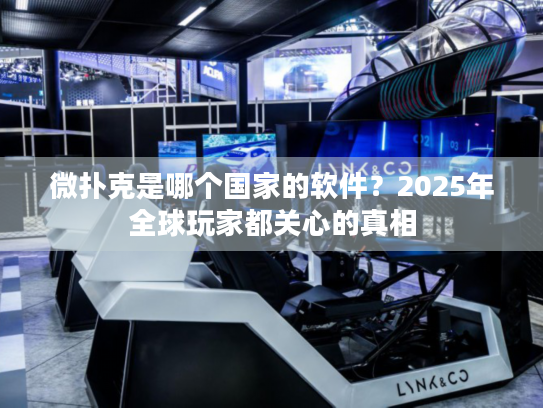 微扑克是哪个国家的软件？2025年全球玩家都关心的真相