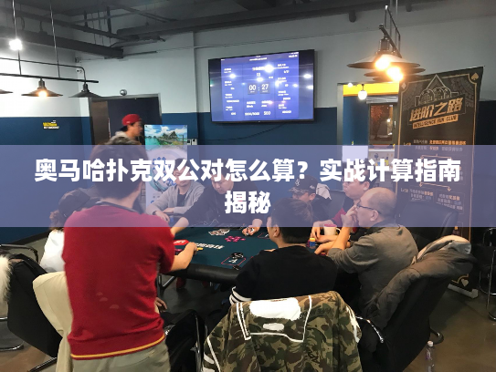 奥马哈扑克双公对怎么算？实战计算指南揭秘