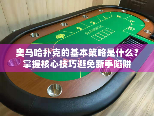 奥马哈扑克的基本策略是什么?掌握核心技巧避免新手陷阱 奥马哈扑克的基本策略是什么?掌握核心技巧避免新手陷阱