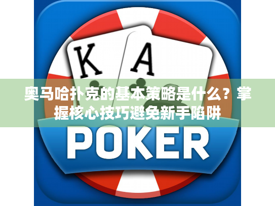 奥马哈扑克的基本策略是什么?掌握核心技巧避免新手陷阱 奥马哈扑克的基本策略是什么?掌握核心技巧避免新手陷阱