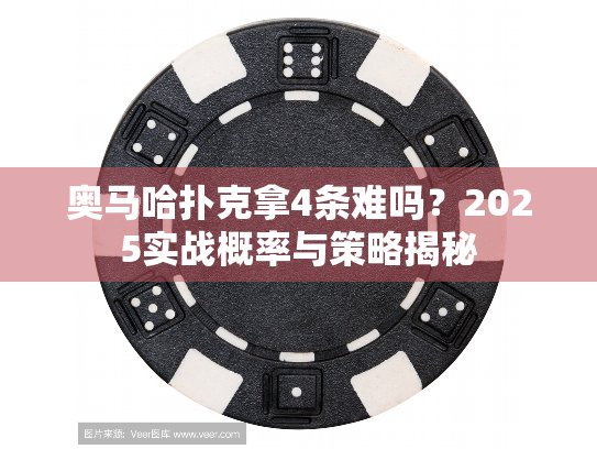 奥马哈扑克拿4条难吗？2025实战概率与策略揭秘