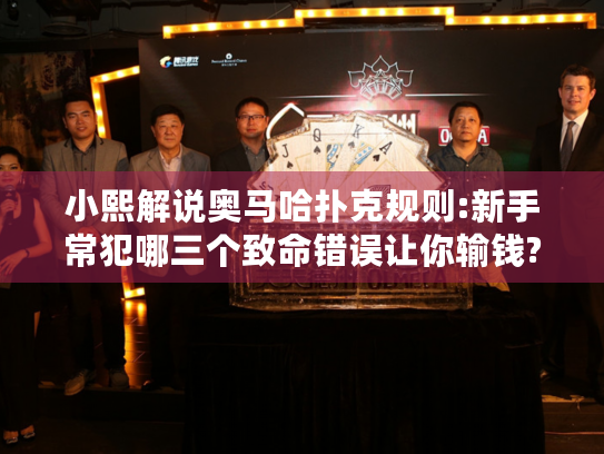 小熙解说奥马哈扑克规则:新手常犯哪三个致命错误让你输钱?