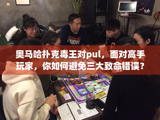 奥马哈扑克毒王对pul，面对高手玩家，你如何避免三大致命错误？