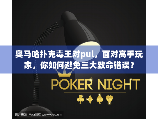 奥马哈扑克毒王对pul，面对高手玩家，你如何避免三大致命错误？