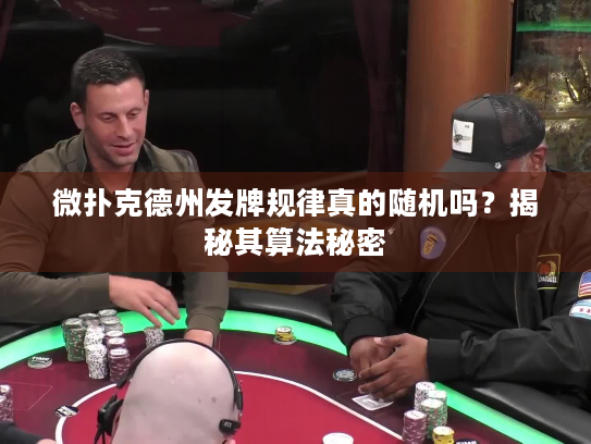 微扑克德州发牌规律真的随机吗？揭秘其算法秘密