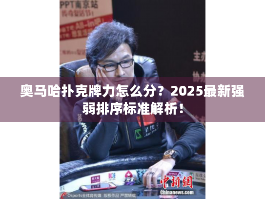 奥马哈扑克牌力怎么分？2025最新强弱排序标准解析！
