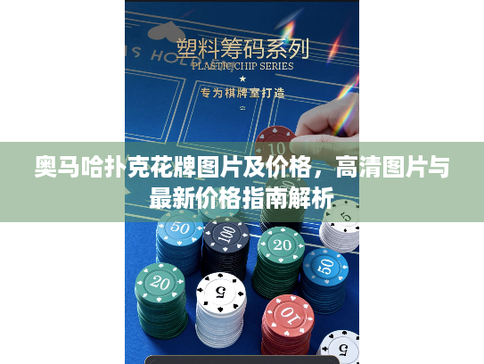 奥马哈扑克花牌图片及价格，高清图片与最新价格指南解析