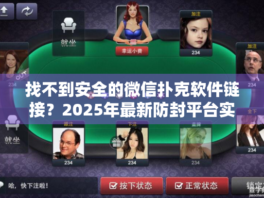 找不到安全的微信扑克软件链接？2025年最新防封平台实测推荐
