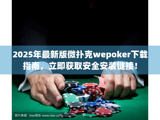 2025年最新版微扑克wepoker下载指南，立即获取安全安装链接！