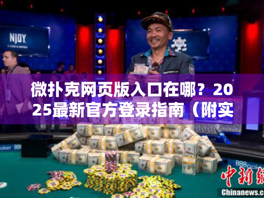 微扑克网页版入口在哪？2025最新官方登录指南（附实测对比）