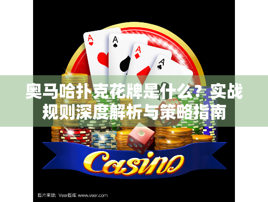 奥马哈扑克花牌是什么？实战规则深度解析与策略指南
