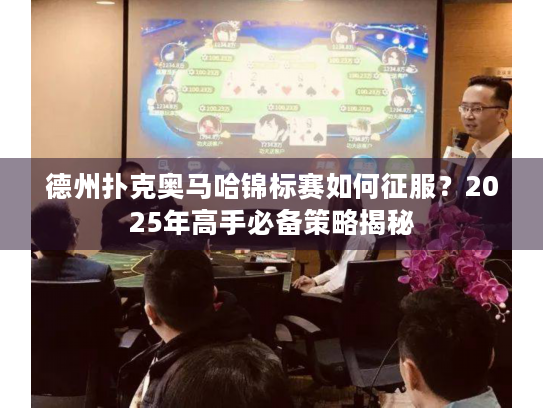 德州扑克奥马哈锦标赛如何征服？2025年高手必备策略揭秘
