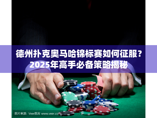 德州扑克奥马哈锦标赛如何征服？2025年高手必备策略揭秘