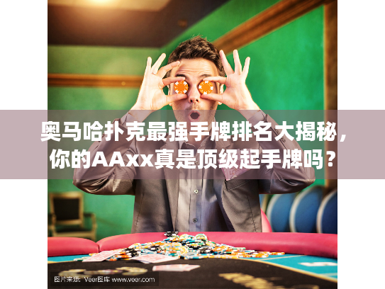 奥马哈扑克最强手牌排名大揭秘，你的AAxx真是顶级起手牌吗？
