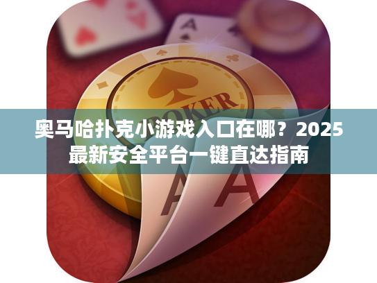奥马哈扑克小游戏入口在哪？2025最新安全平台一键直达指南