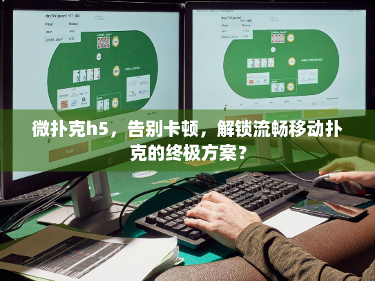 微扑克h5，告别卡顿，解锁流畅移动扑克的终极方案？