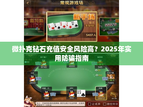 微扑克钻石充值安全风险高？2025年实用防骗指南