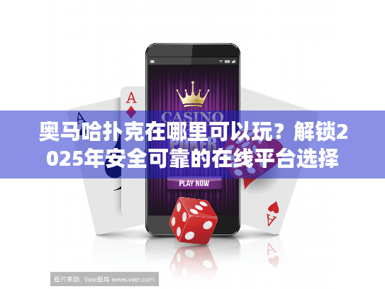 奥马哈扑克在哪里可以玩？解锁2025年安全可靠的在线平台选择