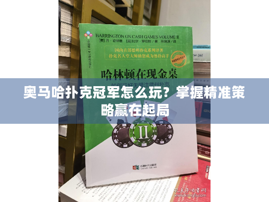 奥马哈扑克冠军怎么玩？掌握精准策略赢在起局