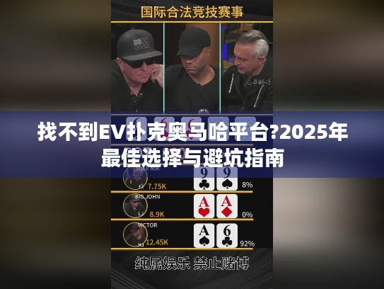 找不到EV扑克奥马哈平台?2025年最佳选择与避坑指南 找不到EV扑克奥马哈平台?2025年最佳选择与避坑指南