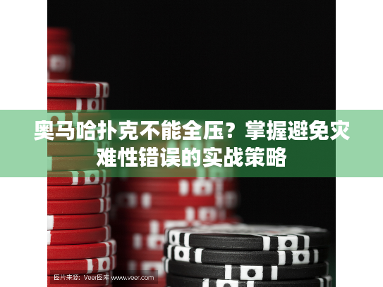 奥马哈扑克不能全压?掌握避免灾难性错误的实战策略 奥马哈扑克不能全压?掌握避免灾难性错误的实战策略