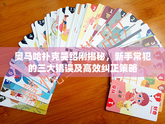 奥马哈扑克吴绍刚揭秘，新手常犯的三大错误及高效纠正策略