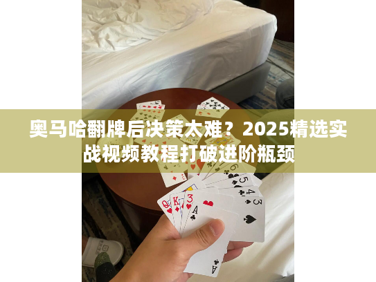 奥马哈翻牌后决策太难？2025精选实战视频教程打破进阶瓶颈