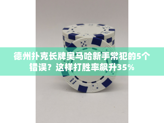 德州扑克长牌奥马哈新手常犯的5个错误?这样打胜率飙升35% 德州扑克长牌奥马哈新手常犯的5个错误?这样打胜率飙升35%