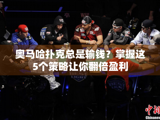 奥马哈扑克总是输钱？掌握这5个策略让你翻倍盈利