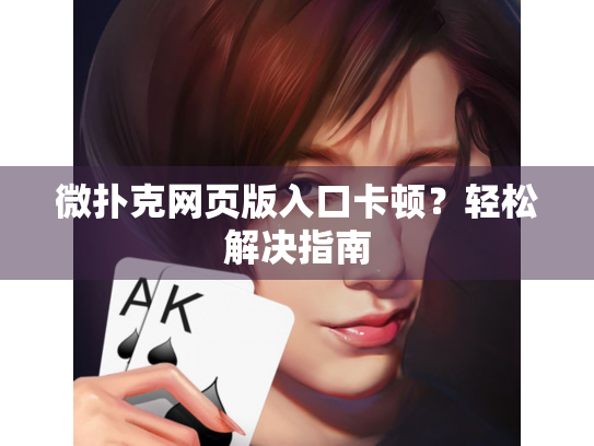 微扑克网页版入口卡顿？轻松解决指南