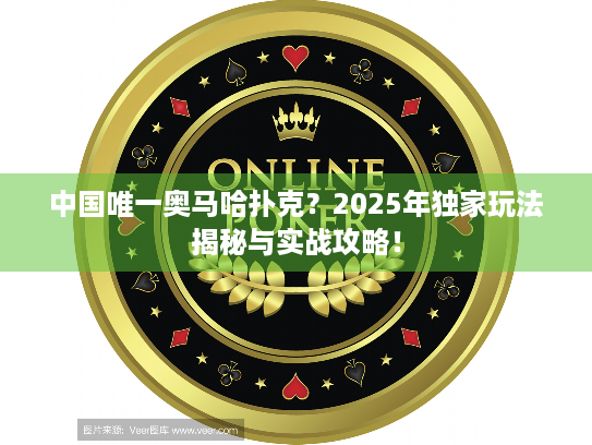 中国唯一奥马哈扑克？2025年独家玩法揭秘与实战攻略！