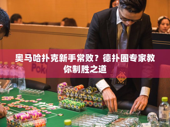 奥马哈扑克新手常败?德扑圈专家教你制胜之道 奥马哈扑克新手常败?德扑圈专家教你制胜之道