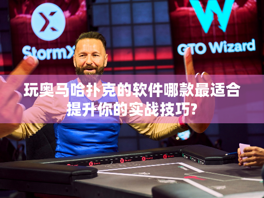 玩奥马哈扑克的软件哪款最适合提升你的实战技巧?
