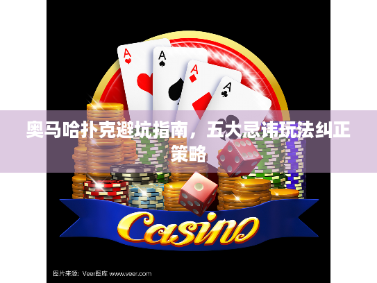 奥马哈扑克避坑指南，五大忌讳玩法纠正策略