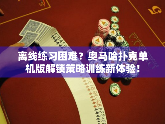 离线练习困难？奥马哈扑克单机版解锁策略训练新体验！