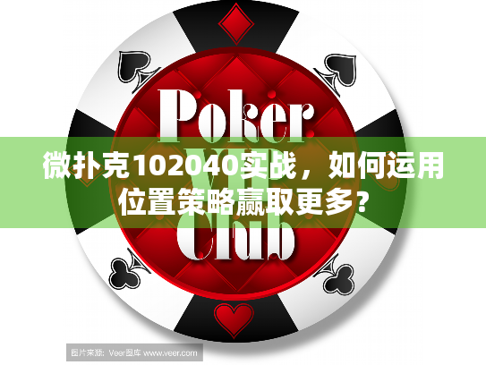 微扑克102040实战，如何运用位置策略赢取更多？